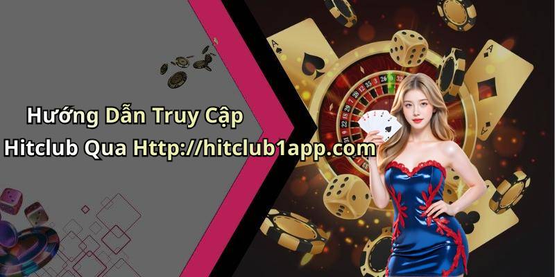 Hướng Dẫn Truy Cập Hitclub Qua Http://hitclub1app.com