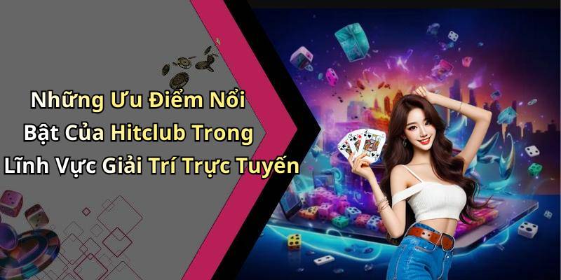 Những Ưu Điểm Nổi Bật Của Hitclub Trong Lĩnh Vực Giải Trí Trực Tuyến
