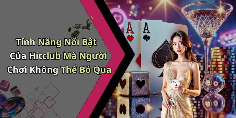 Tính Năng Nổi Bật Của Hitclub Mà Người Chơi Không Thể Bỏ Qua