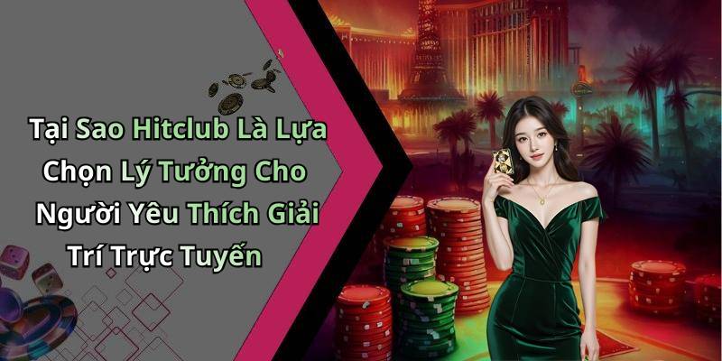 Tại Sao Hitclub Là Lựa Chọn Lý Tưởng Cho Người Yêu Thích Giải Trí Trực Tuyến