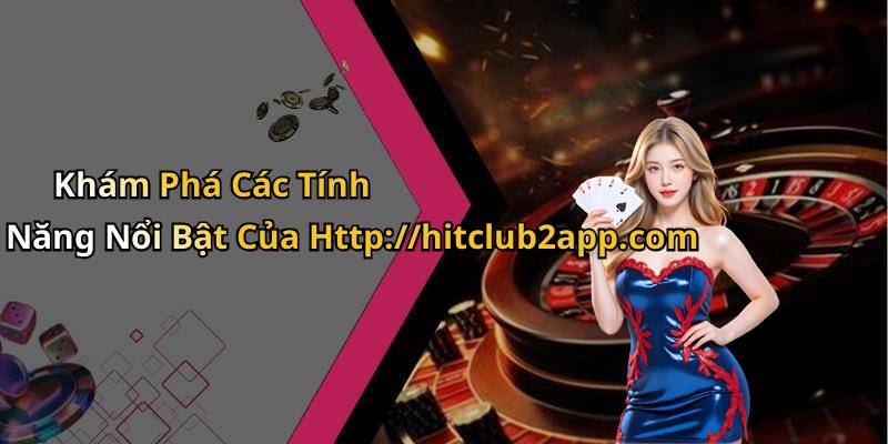 Khám Phá Các Tính Năng Nổi Bật Của Http://hitclub2app.com