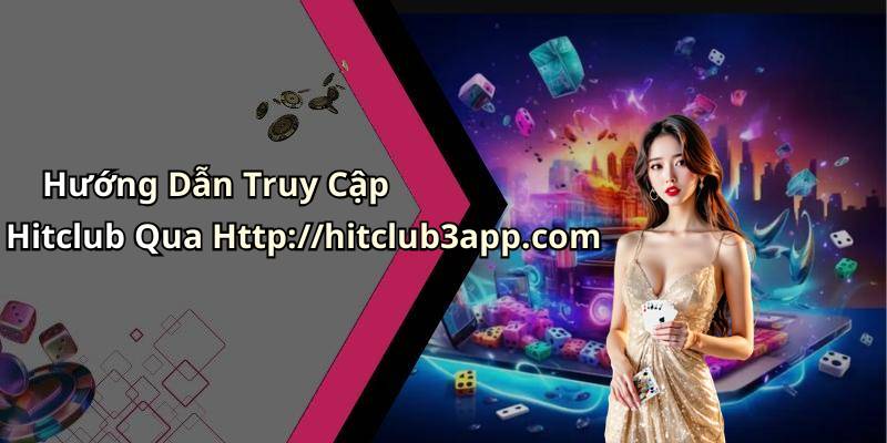 Hướng Dẫn Truy Cập Hitclub Qua Http://hitclub3app.com