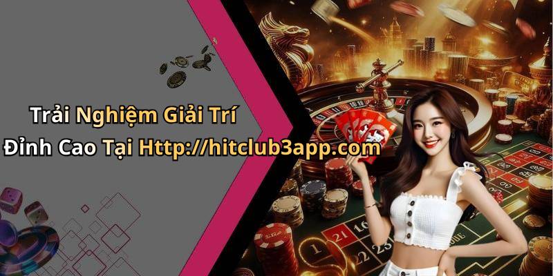 Trải Nghiệm Giải Trí Đỉnh Cao Tại Http://hitclub3app.com