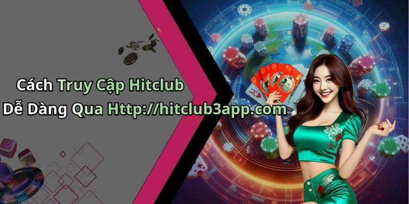 Cách Truy Cập Hitclub Dễ Dàng Qua Http://hitclub3app.com
