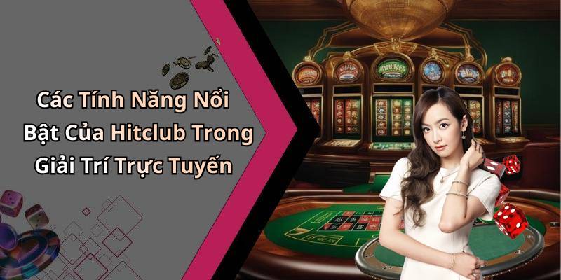 Các Tính Năng Nổi Bật Của Hitclub Trong Giải Trí Trực Tuyến