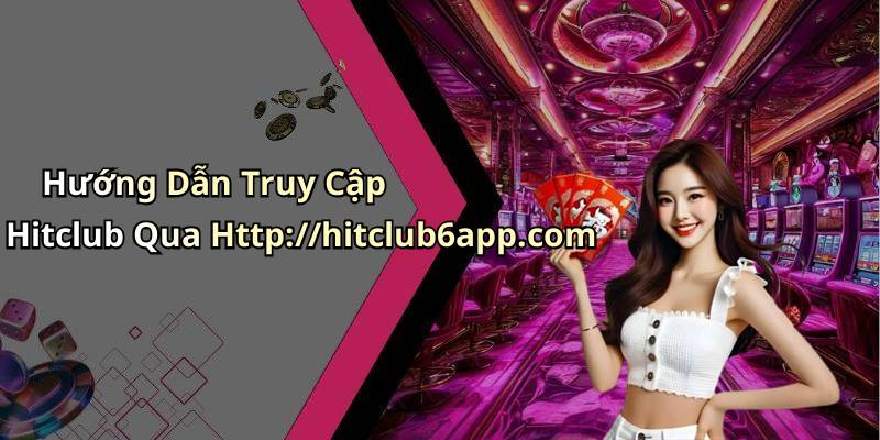 Hướng Dẫn Truy Cập Hitclub Qua Http://hitclub6app.com