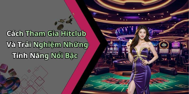 Cách Tham Gia Hitclub Và Trải Nghiệm Những Tính Năng Nổi Bậc