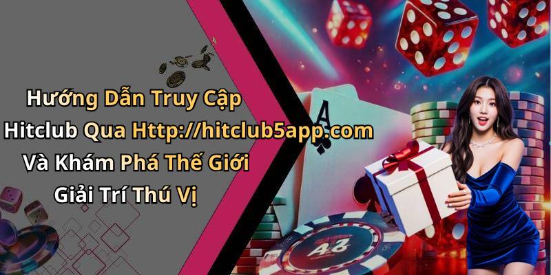 Hướng Dẫn Truy Cập Hitclub Qua Http://hitclub5app.com Và Khám Phá Thế Giới Giải Trí Thú Vị