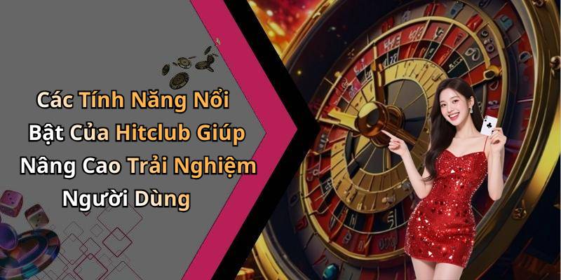 Các Tính Năng Nổi Bật Của Hitclub Giúp Nâng Cao Trải Nghiệm Người Dùng