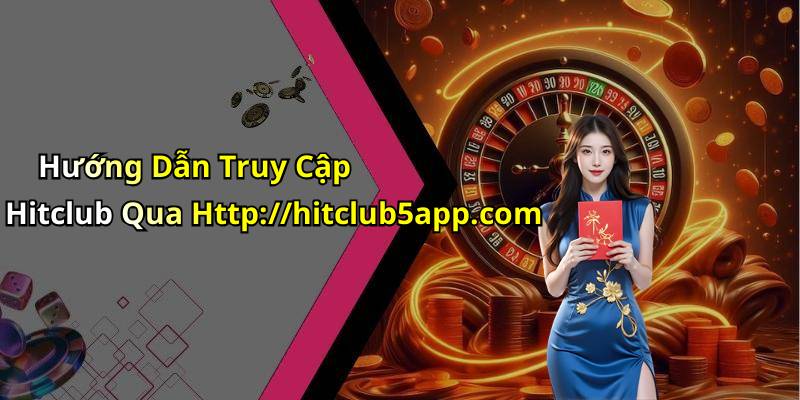 Hướng Dẫn Truy Cập Hitclub Qua Http://hitclub5app.com