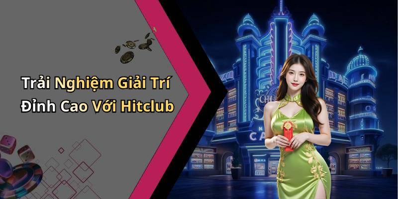 Trải Nghiệm Giải Trí Đỉnh Cao Với Hitclub