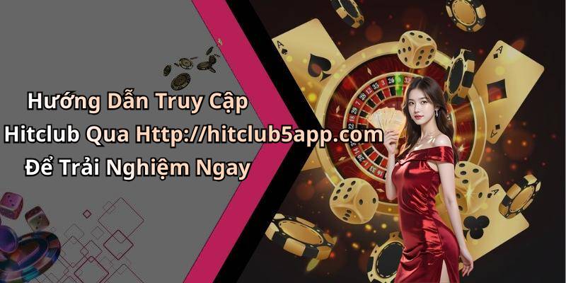 Hướng Dẫn Truy Cập Hitclub Qua Http://hitclub5app.com Để Trải Nghiệm Ngay