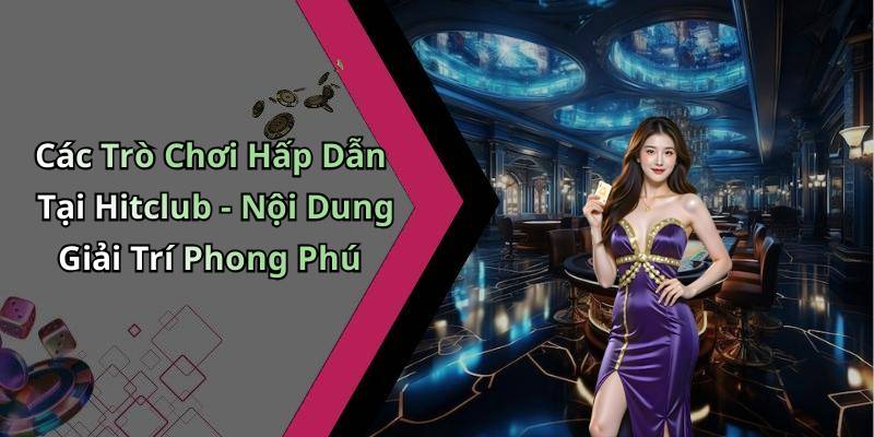 Các Trò Chơi Hấp Dẫn Tại Hitclub - Nội Dung Giải Trí Phong Phú