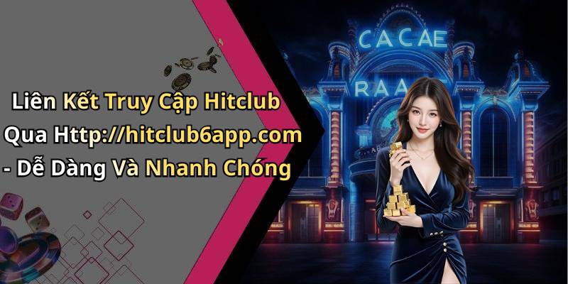 Liên Kết Truy Cập Hitclub Qua Http://hitclub6app.com - Dễ Dàng Và Nhanh Chóng