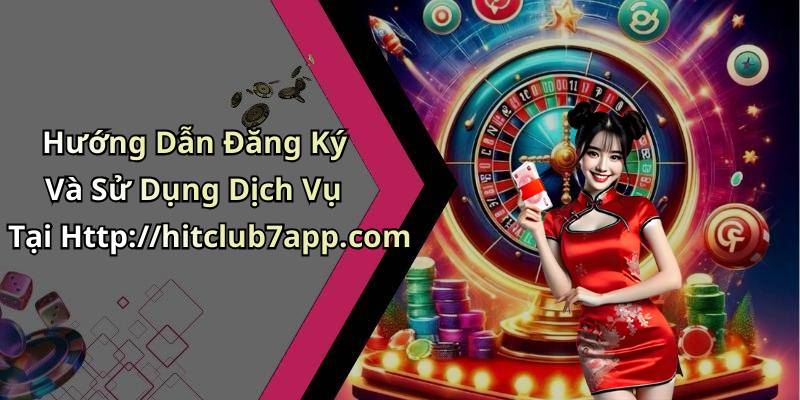 Hướng Dẫn Đăng Ký Và Sử Dụng Dịch Vụ Tại Http://hitclub7app.com