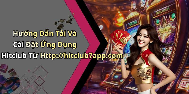 Hướng Dẫn Tải Và Cài Đặt Ứng Dụng Hitclub Từ Http://hitclub7app.com