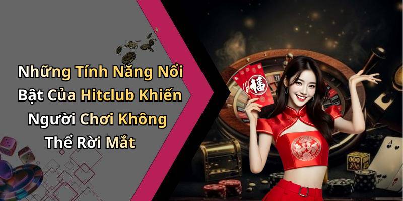 Những Tính Năng Nổi Bật Của Hitclub Khiến Người Chơi Không Thể Rời Mắt