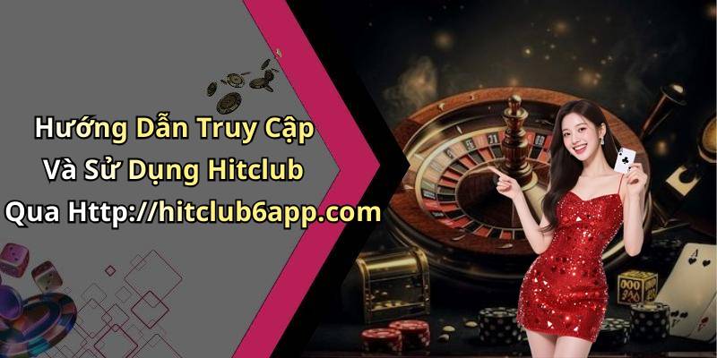 Hướng Dẫn Truy Cập Và Sử Dụng Hitclub Qua Http://hitclub6app.com