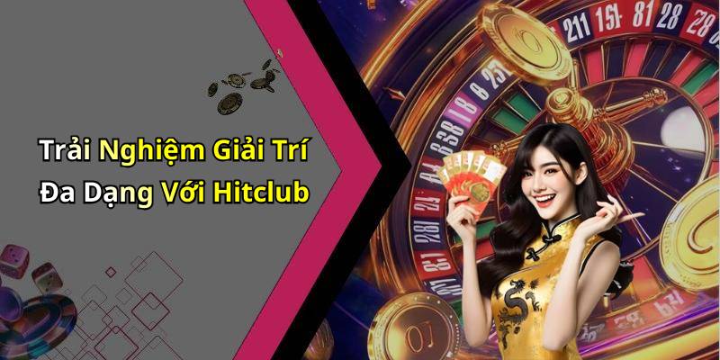 Trải Nghiệm Giải Trí Đa Dạng Với Hitclub