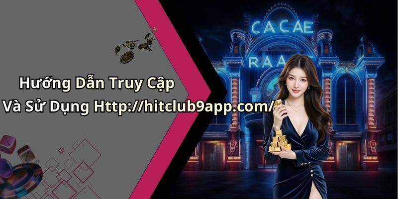 Hướng Dẫn Truy Cập Và Sử Dụng Http://hitclub9app.com/