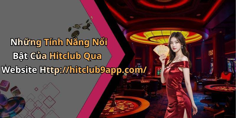 Những Tính Năng Nổi Bật Của Hitclub Qua Website Http://hitclub9app.com/