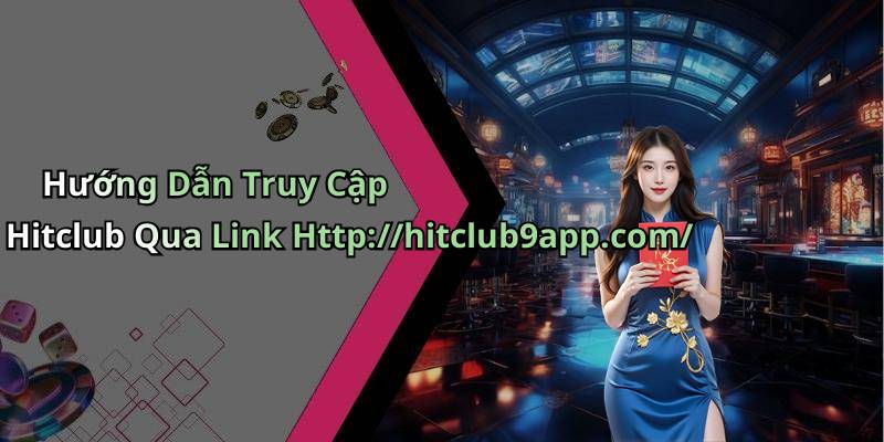 Hướng Dẫn Truy Cập Hitclub Qua Link Http://hitclub9app.com/