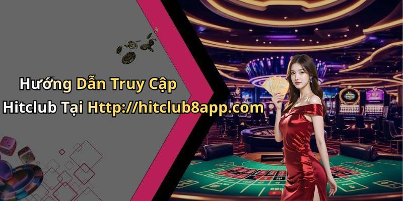 Hướng Dẫn Truy Cập Hitclub Tại Http://hitclub8app.com
