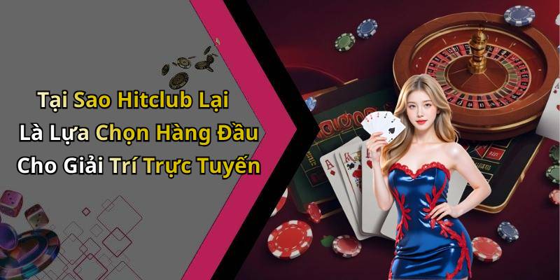 Tại Sao Hitclub Lại Là Lựa Chọn Hàng Đầu Cho Giải Trí Trực Tuyến