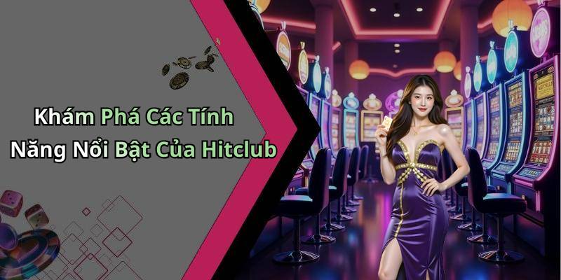 Khám Phá Các Tính Năng Nổi Bật Của Hitclub