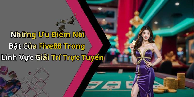 Những Ưu Điểm Nổi Bật Của Five88 Trong Lĩnh Vực Giải Trí Trực Tuyến