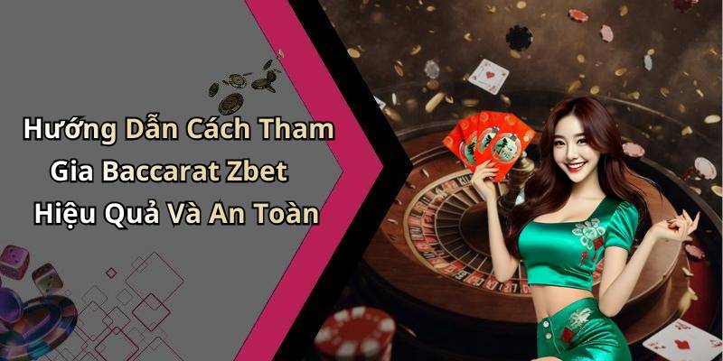 Hướng Dẫn Cách Tham Gia Baccarat Zbet Hiệu Quả Và An Toàn