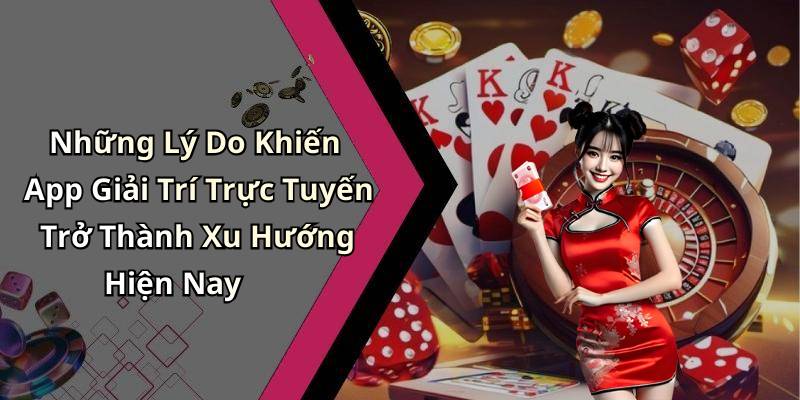 Những Lý Do Khiến App Giải Trí Trực Tuyến Trở Thành Xu Hướng Hiện Nay