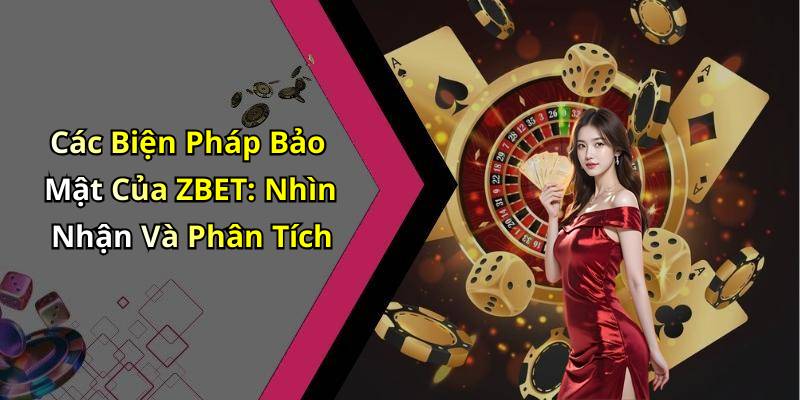 Các Biện Pháp Bảo Mật Của ZBET: Nhìn Nhận Và Phân Tích