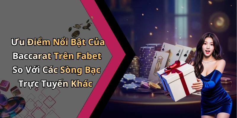 Ưu Điểm Nổi Bật Của Baccarat Trên Fabet So Với Các Sòng Bạc Trực Tuyến Khác