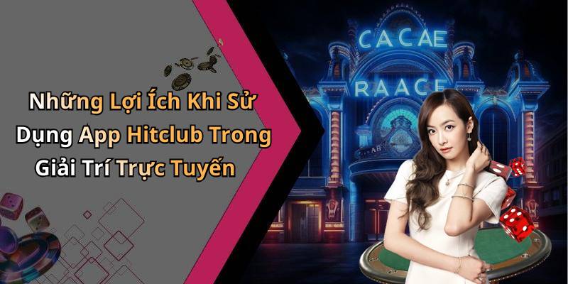 Những Lợi Ích Khi Sử Dụng App Hitclub Trong Giải Trí Trực Tuyến