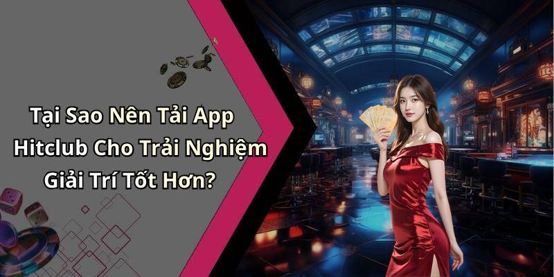 Tại Sao Nên Tải App Hitclub Cho Trải Nghiệm Giải Trí Tốt Hơn?