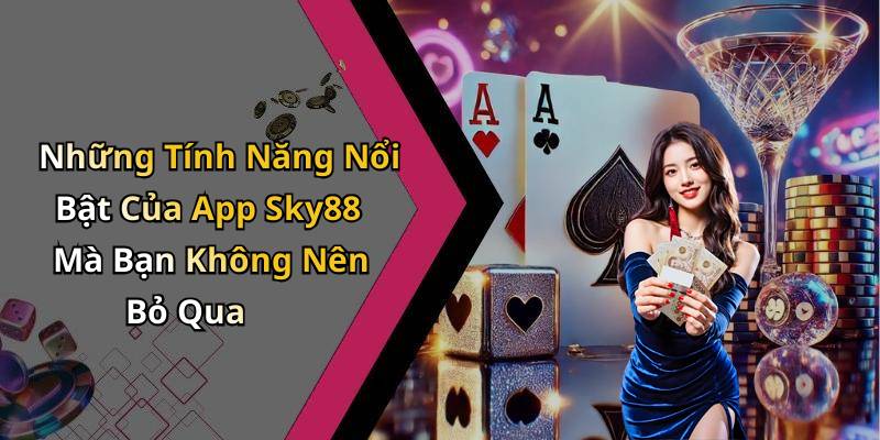 Những Tính Năng Nổi Bật Của App Sky88 Mà Bạn Không Nên Bỏ Qua