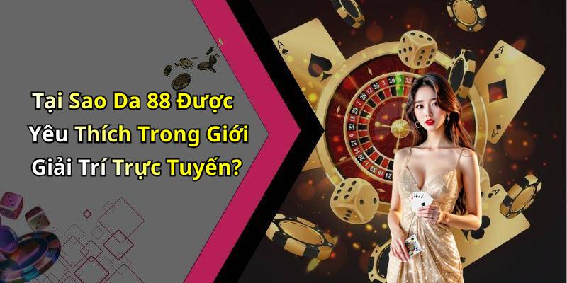 Tại Sao Da 88 Được Yêu Thích Trong Giới Giải Trí Trực Tuyến?