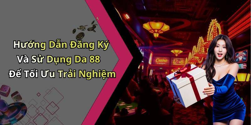 Hướng Dẫn Đăng Ký Và Sử Dụng Da 88 Để Tối Ưu Trải Nghiệm