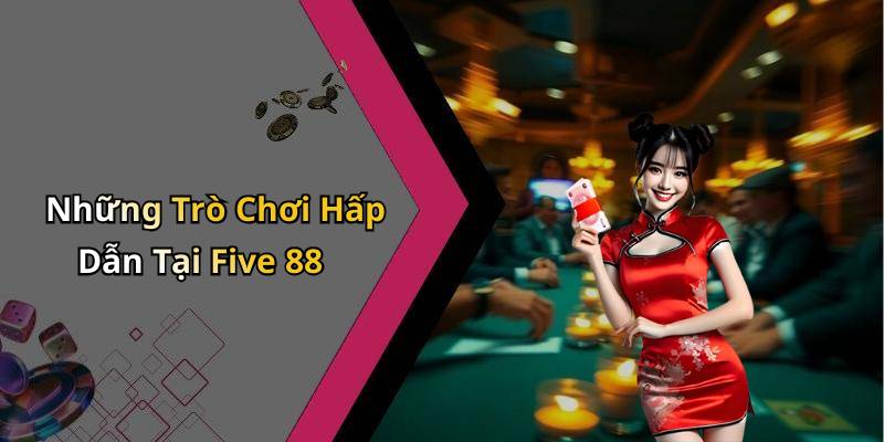 Những Trò Chơi Hấp Dẫn Tại Five 88