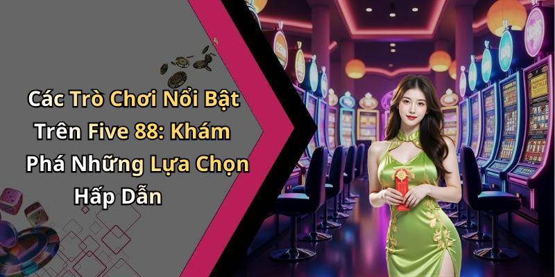 Các Trò Chơi Nổi Bật Trên Five 88: Khám Phá Những Lựa Chọn Hấp Dẫn