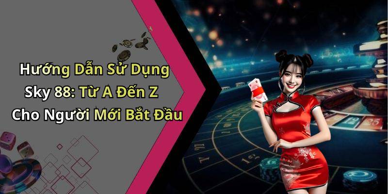 Hướng Dẫn Sử Dụng Sky 88: Từ A Đến Z Cho Người Mới Bắt Đầu