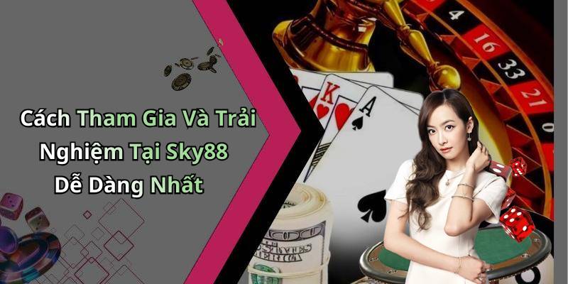 Cách Tham Gia Và Trải Nghiệm Tại Sky88 Dễ Dàng Nhất