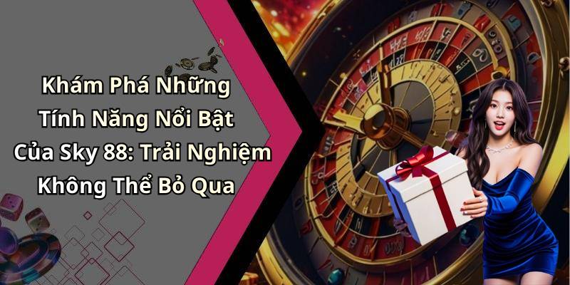 Khám Phá Những Tính Năng Nổi Bật Của Sky 88: Trải Nghiệm Không Thể Bỏ Qua