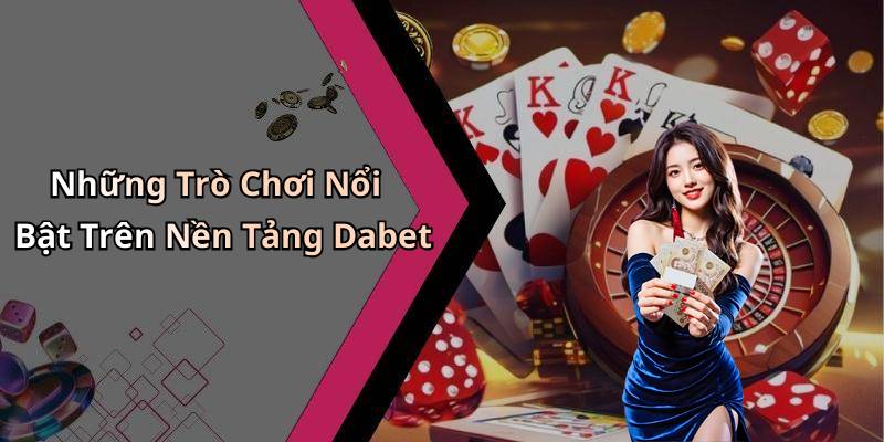 Những Trò Chơi Nổi Bật Trên Nền Tảng Dabet