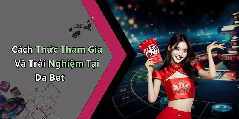 Cách Thức Tham Gia Và Trải Nghiệm Tại Da Bet