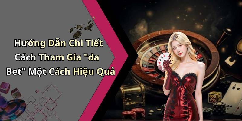 Hướng Dẫn Chi Tiết Cách Tham Gia "da Bet" Một Cách Hiệu Quả
