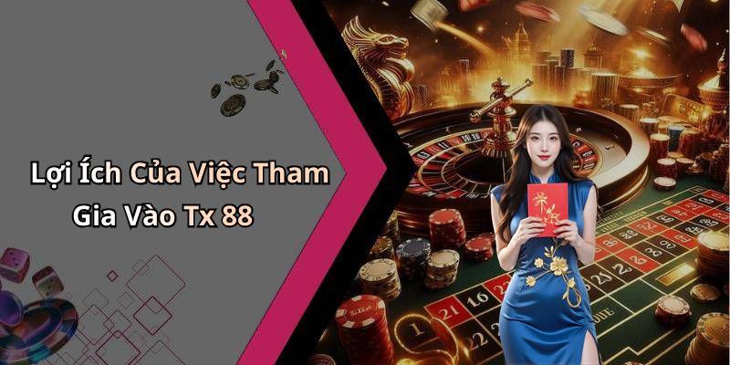 Lợi Ích Của Việc Tham Gia Vào Tx 88