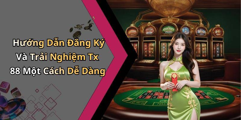 Hướng Dẫn Đăng Ký Và Trải Nghiệm Tx 88 Một Cách Dễ Dàng