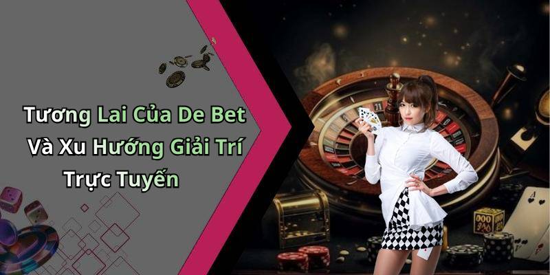 Tương Lai Của De Bet Và Xu Hướng Giải Trí Trực Tuyến